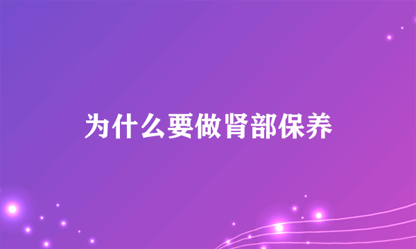 为什么要做肾部保养