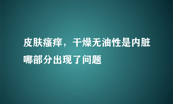 皮肤瘙痒，干燥无油性是内脏哪部分出现了问题