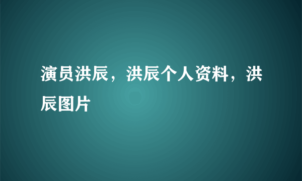 演员洪辰，洪辰个人资料，洪辰图片