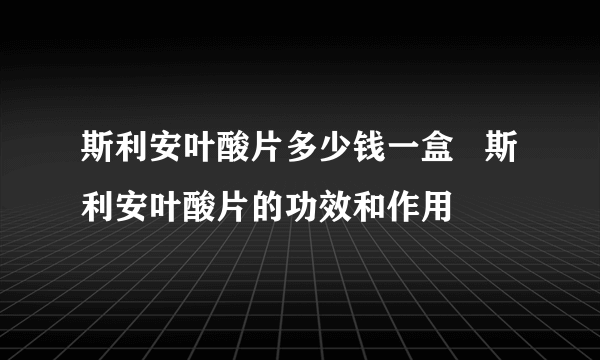 斯利安叶酸片多少钱一盒   斯利安叶酸片的功效和作用