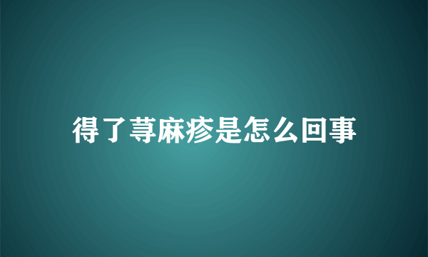 得了荨麻疹是怎么回事