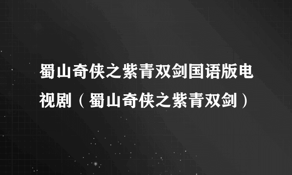 蜀山奇侠之紫青双剑国语版电视剧（蜀山奇侠之紫青双剑）