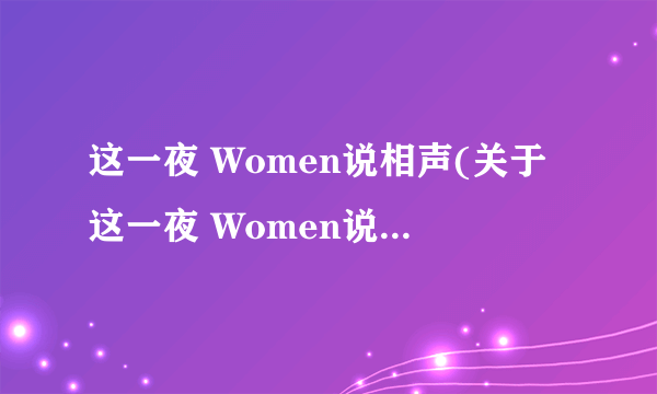 这一夜 Women说相声(关于这一夜 Women说相声简述)