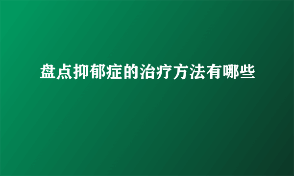 盘点抑郁症的治疗方法有哪些