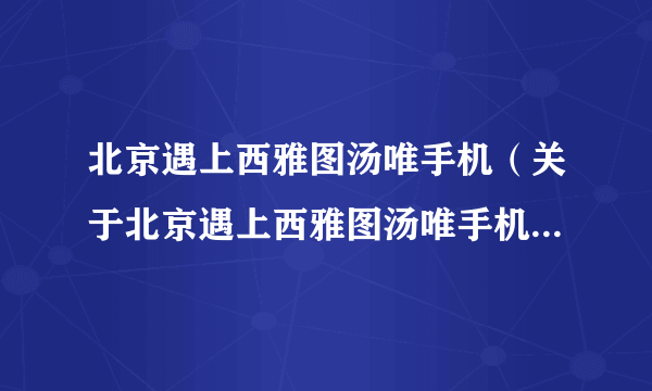 北京遇上西雅图汤唯手机（关于北京遇上西雅图汤唯手机的简介）