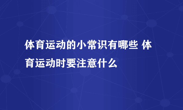 体育运动的小常识有哪些 体育运动时要注意什么