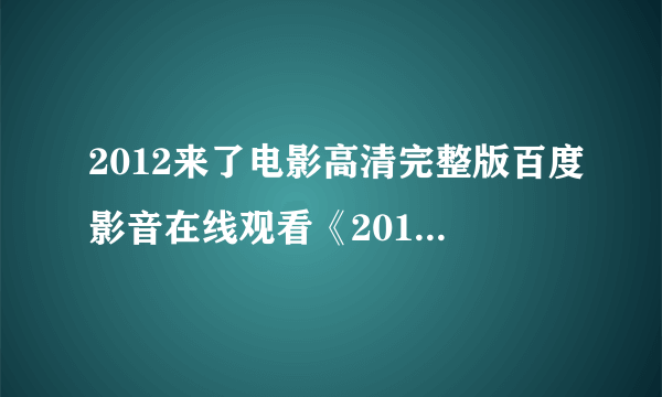 2012来了电影高清完整版百度影音在线观看《2012来了》