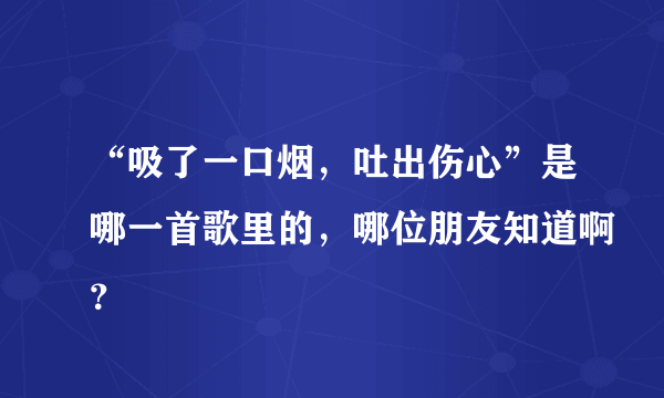 “吸了一口烟，吐出伤心”是哪一首歌里的，哪位朋友知道啊？