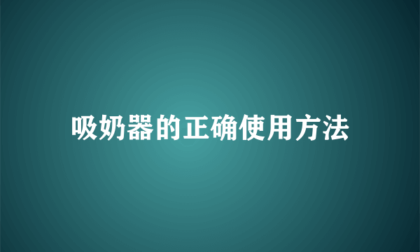 吸奶器的正确使用方法