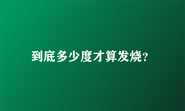 到底多少度才算发烧？