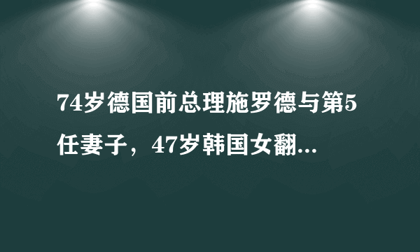 74岁德国前总理施罗德与第5任妻子，47岁韩国女翻译金素妍在首尔补办婚礼