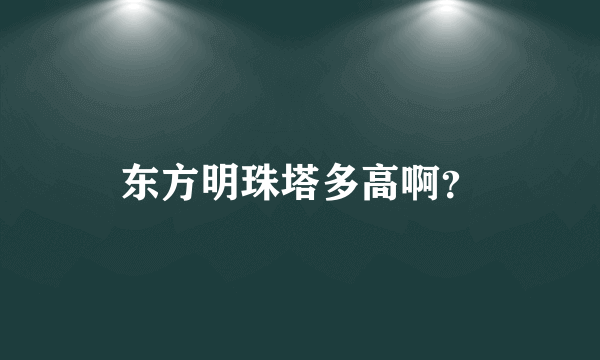 东方明珠塔多高啊？