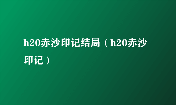 h20赤沙印记结局（h20赤沙印记）