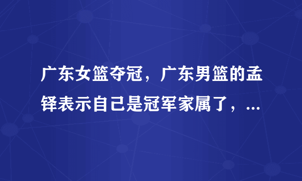 广东女篮夺冠，广东男篮的孟铎表示自己是冠军家属了，这是什么情况？