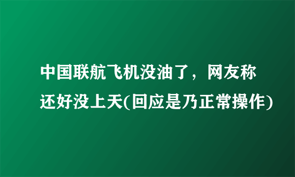 中国联航飞机没油了，网友称还好没上天(回应是乃正常操作)