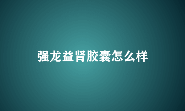 强龙益肾胶囊怎么样