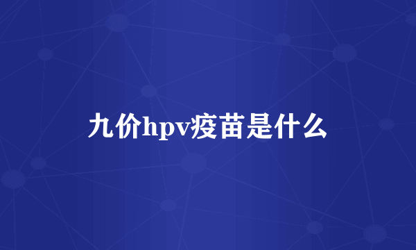 九价hpv疫苗是什么