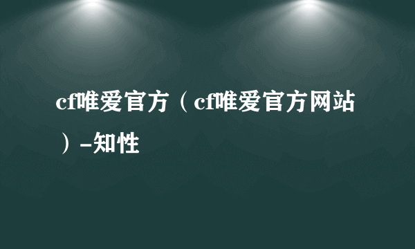 cf唯爱官方（cf唯爱官方网站）-知性