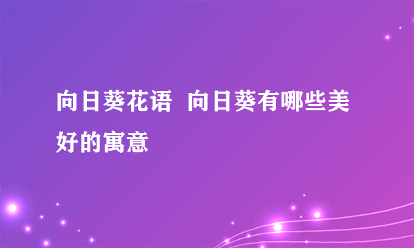 向日葵花语  向日葵有哪些美好的寓意