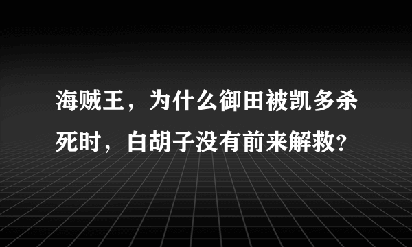 海贼王，为什么御田被凯多杀死时，白胡子没有前来解救？