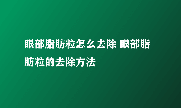 眼部脂肪粒怎么去除 眼部脂肪粒的去除方法