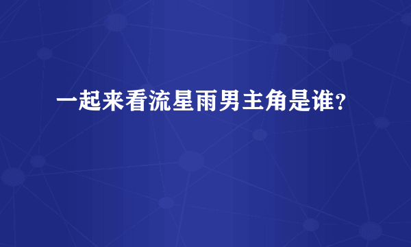 一起来看流星雨男主角是谁？