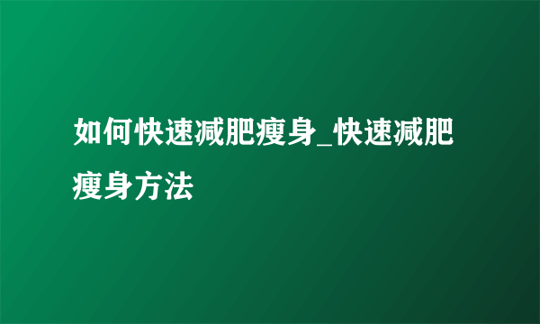 如何快速减肥瘦身_快速减肥瘦身方法