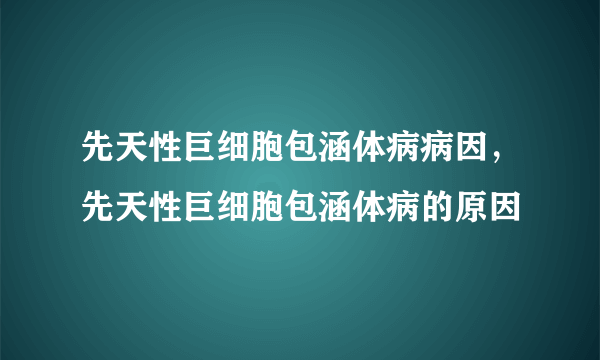 先天性巨细胞包涵体病病因，先天性巨细胞包涵体病的原因