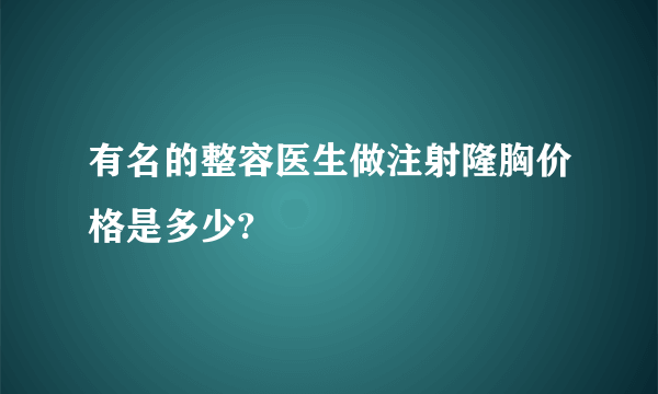 有名的整容医生做注射隆胸价格是多少?