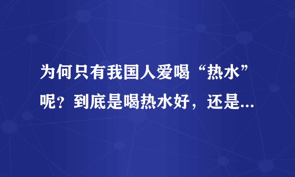 为何只有我国人爱喝“热水”呢？到底是喝热水好，还是饮用冷水好