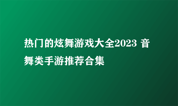 热门的炫舞游戏大全2023 音舞类手游推荐合集