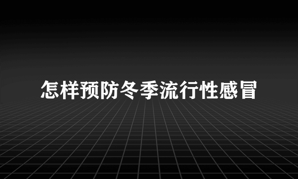 怎样预防冬季流行性感冒