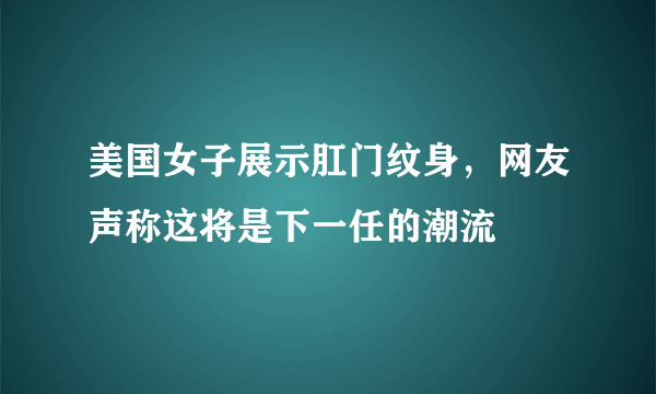 美国女子展示肛门纹身，网友声称这将是下一任的潮流