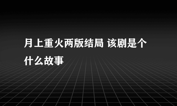 月上重火两版结局 该剧是个什么故事