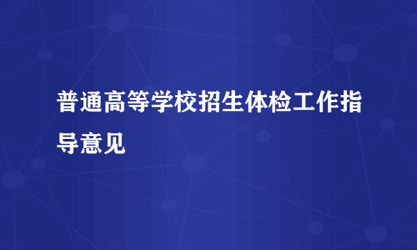 普通高等学校招生体检工作指导意见