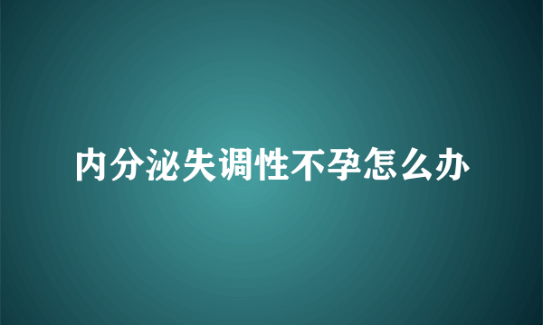 内分泌失调性不孕怎么办