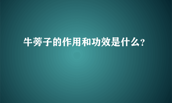 牛蒡子的作用和功效是什么？