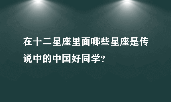 在十二星座里面哪些星座是传说中的中国好同学？