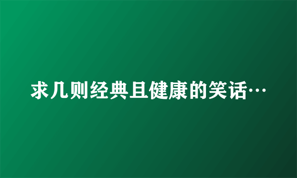 求几则经典且健康的笑话…