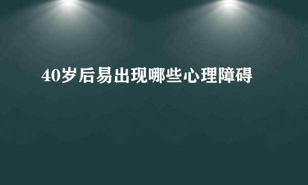 40岁后易出现哪些心理障碍