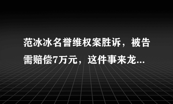 范冰冰名誉维权案胜诉，被告需赔偿7万元，这件事来龙去脉是什么？