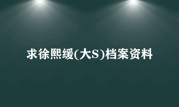 求徐熙缓(大S)档案资料