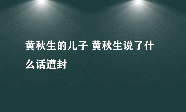 黄秋生的儿子 黄秋生说了什么话遭封