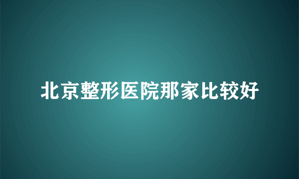 北京整形医院那家比较好