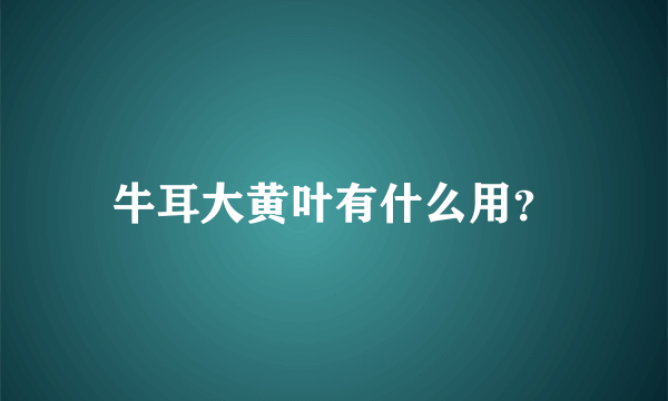 牛耳大黄叶有什么用？