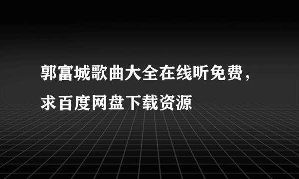 郭富城歌曲大全在线听免费，求百度网盘下载资源