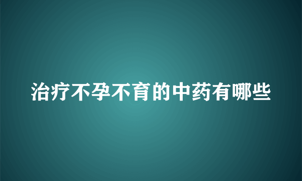 治疗不孕不育的中药有哪些