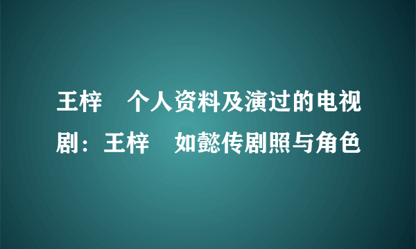 王梓芠个人资料及演过的电视剧：王梓芠如懿传剧照与角色