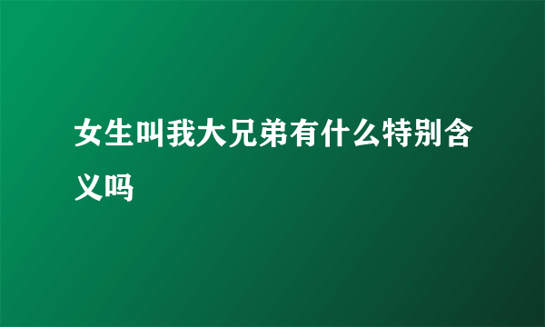 女生叫我大兄弟有什么特别含义吗