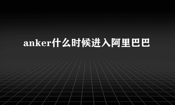 anker什么时候进入阿里巴巴